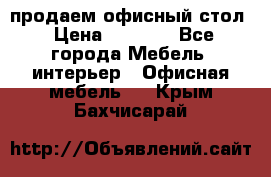 продаем офисный стол › Цена ­ 3 600 - Все города Мебель, интерьер » Офисная мебель   . Крым,Бахчисарай